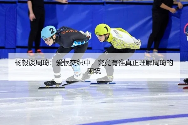 杨毅谈周琦：爱恨交织中，究竟有谁真正理解周琦的困境